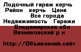 Лодочный гараж керчь › Район ­ керчь › Цена ­ 450 000 - Все города Недвижимость » Гаражи   . Владимирская обл.,Вязниковский р-н